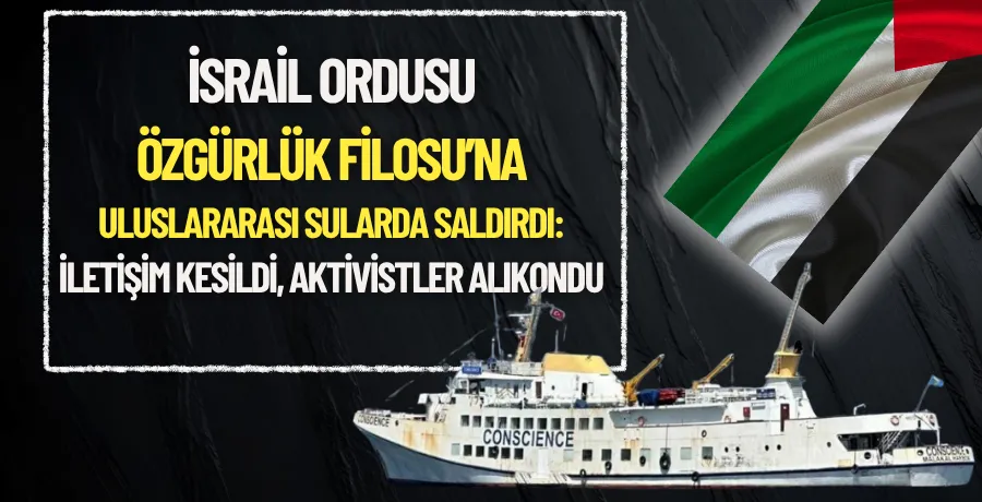 İsrail ordusu Özgürlük Filosu’na uluslararası sularda saldırdı: İletişim kesildi, aktivistler alıkondu