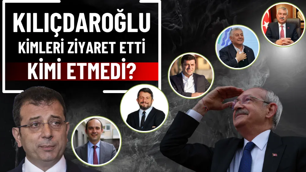 Kılıçdaroğlu kimleri ziyaret etti, kimleri etmedi?