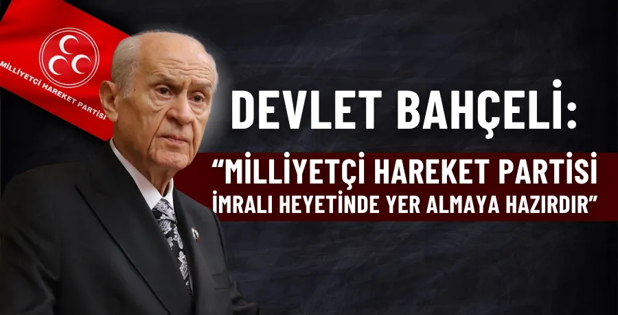 Devlet Bahçeli: “Milliyetçi Hareket Partisi, İmralı heyetinde yer almaya hazırdır”