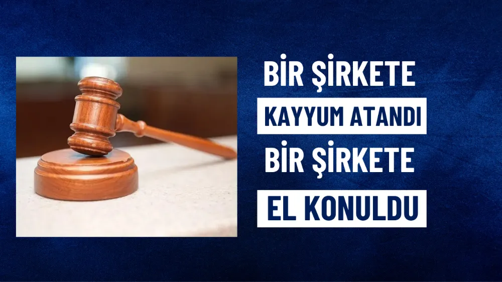 Bir şirkete el konuldu, bir şirkete kayyum atandı
