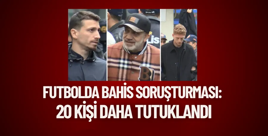 Futbolda bahis soruşturması: 20 kişi daha tutuklandı