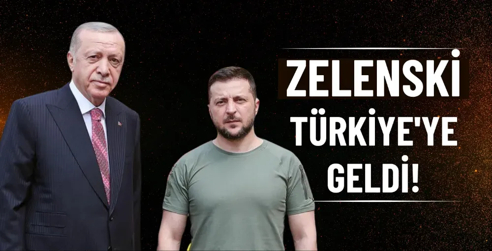 Zelenski Türkiye’ye geldi