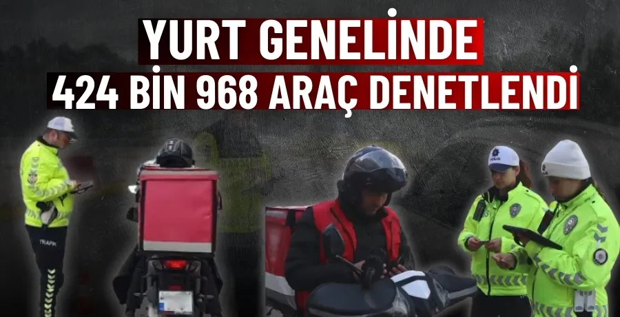 Yurt genelinde 424 bin 968 araç denetlendi