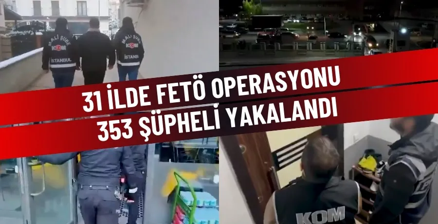 31 ilde FETÖ 0perasyonu 353 şüpheli yakalandı