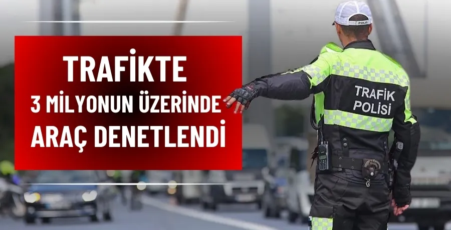 Trafikte 3 milyonun üzerinde araç denetlendi 
