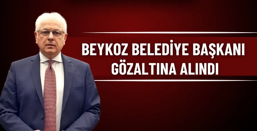 Beykoz Belediye Başkanı gözaltına alındı