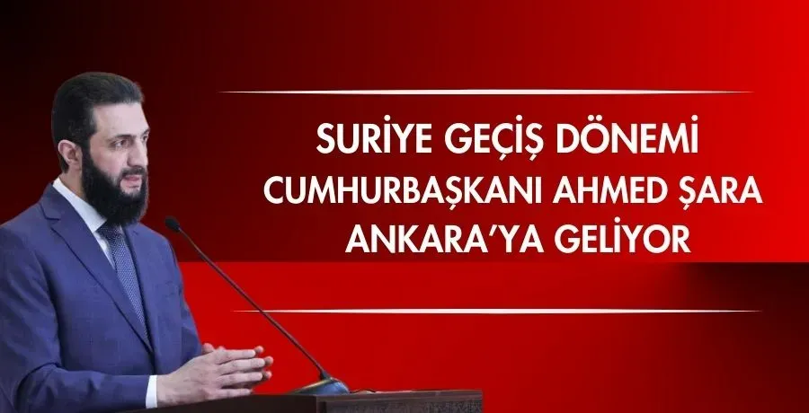 Suriye geçiş dönemi Cumhurbaşkanı Ahmed Şara Ankara’ya geliyor