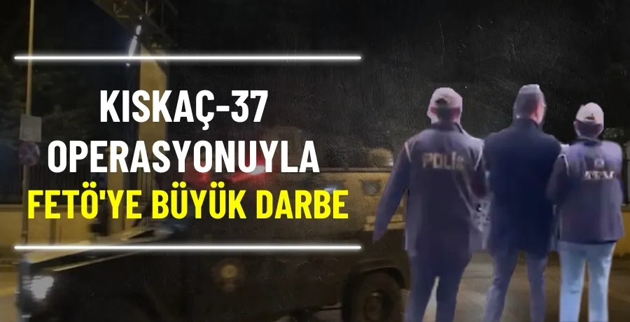 KISKAÇ-37 operasyonuyla FETÖ