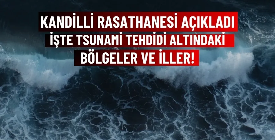 Kandilli Rasathanesi açıkladı: İşte tsunami tehdidi altındaki bölgeler ve iller!