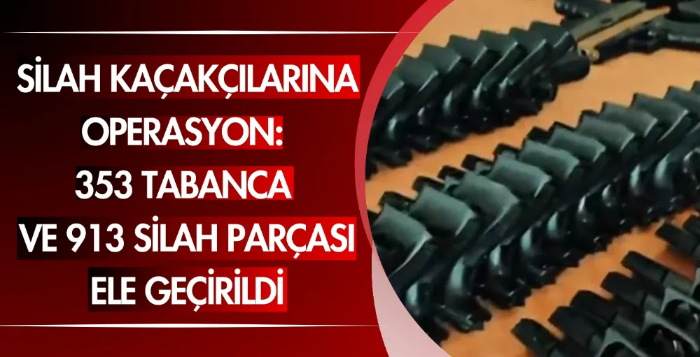 Silah kaçakçılarına operasyon: 353 tabanca ve 913 silah parçası ele geçirildi