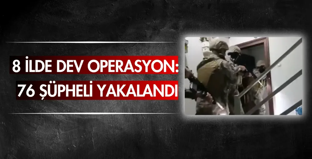 8 İlde dev operasyon: 76 şüpheli yakalandı