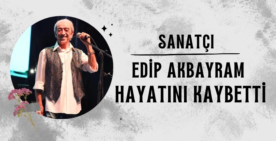 Sanatçı Edip Akbayram hayatını kaybetti