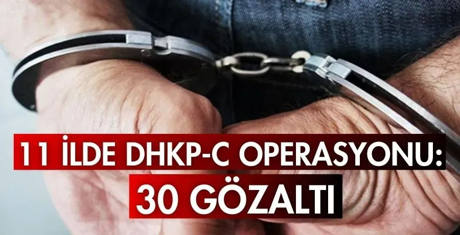 11 ilde DHKP-C Operasyonu: 30 gözaltı