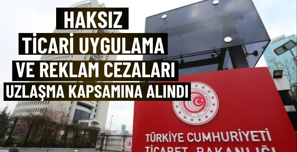 Haksız ticari uygulama ve reklam cezaları uzlaşma kapsamına alındı