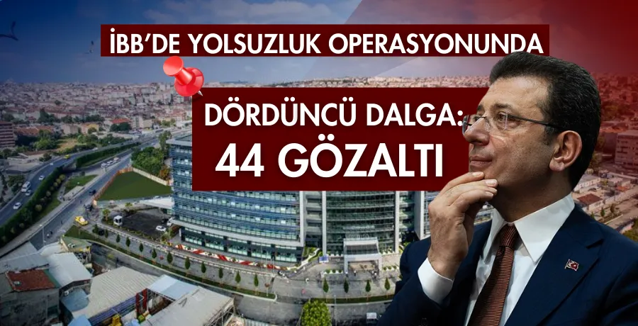 İBB’ye dördüncü dalga yolsuzluk operasyonu: 44 gözaltı