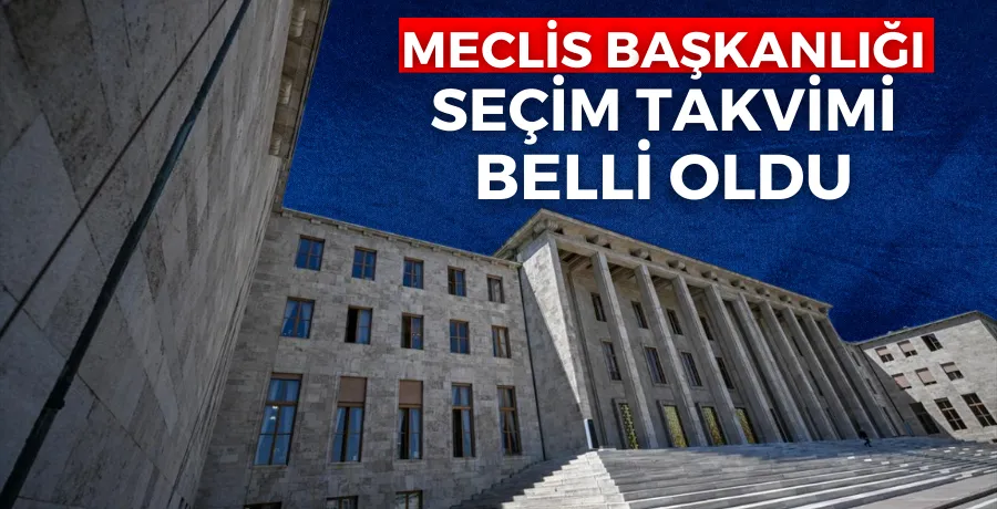 Meclis Başkanlığı seçim takvimi belli oldu