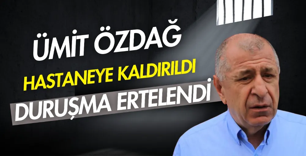 Ümit Özdağ hastaneye kaldırıldı, duruşma ertelendi