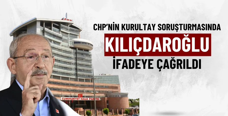 CHP’nin kurultay soruşturmasında Kılıçdaroğlu ifadeye çağrıldı