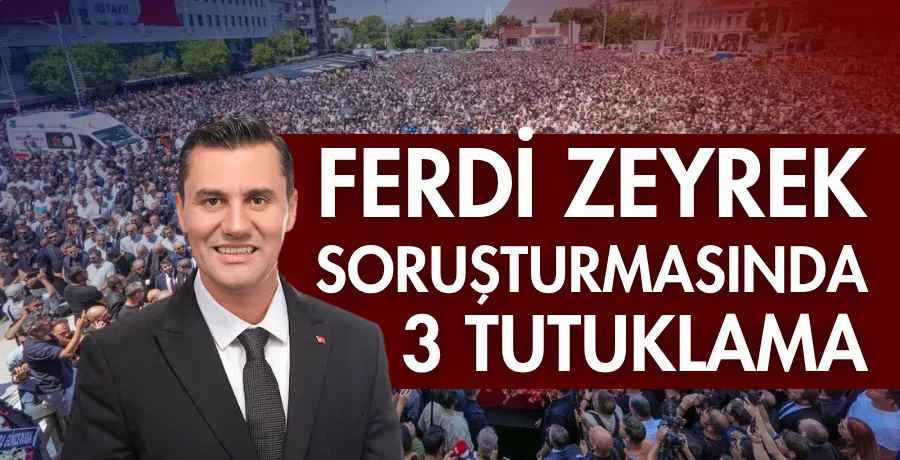 Ferdi Zeyrek soruşturmasında 3 tutuklama