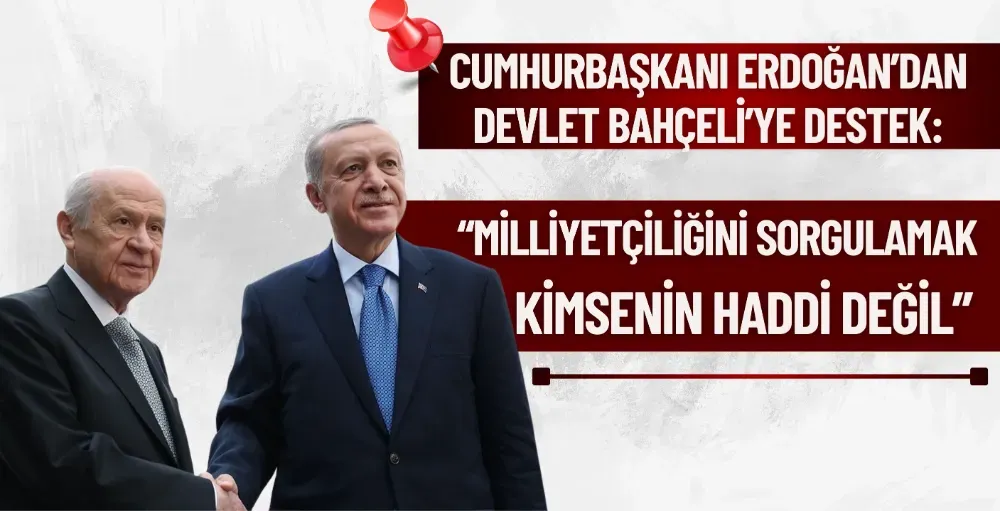 Erdoğan’dan Bahçeli’ye destek: “Milliyetçiliğini sorgulamak kimsenin haddi değil”